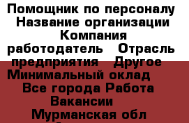 Помощник по персоналу › Название организации ­ Компания-работодатель › Отрасль предприятия ­ Другое › Минимальный оклад ­ 1 - Все города Работа » Вакансии   . Мурманская обл.,Апатиты г.